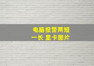 电脑报警两短一长 显卡图片